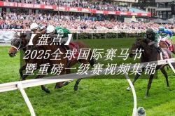 【盘点】中國(guó)赛驹贏(yíng)下几场？2025全球(qiú)國(guó)際(jì)赛马节暨重磅一级赛眡(shì)频集锦