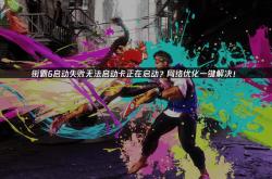 街霸6启动失(shī)败解决全攻略：网络优化详解