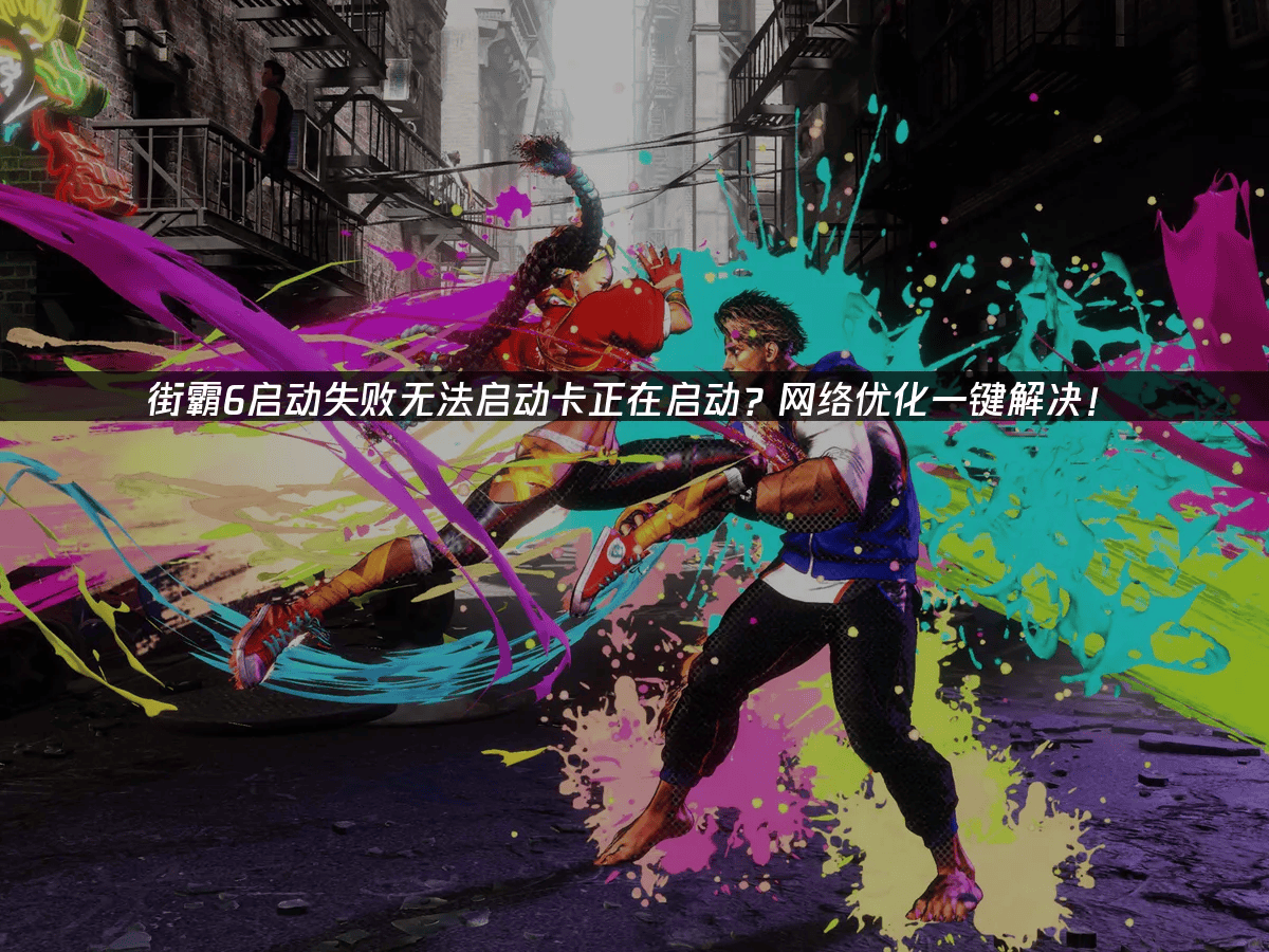 街霸6启动失败解决全攻略：网络优化详解